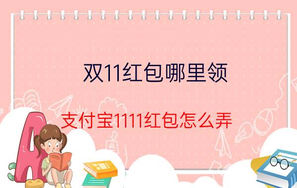 双11红包哪里领 支付宝1111红包怎么弄？